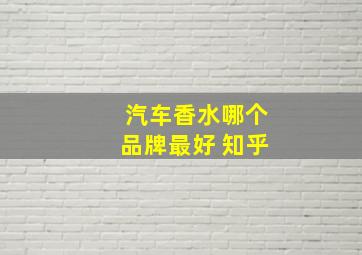 汽车香水哪个品牌最好 知乎